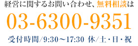 経営に関するお問い合わせ、無料相談は 03-6300-9351　受付時間/9:30～17:30 休/土・日・祝